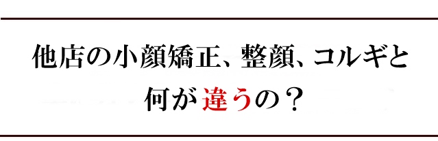 他店の小顔矯正、整顔、コルギと何が違うの？