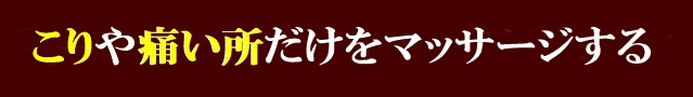 こりや痛い所だけをマッサージする