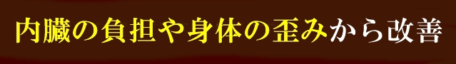 内臓の負担や身体の歪みから改善