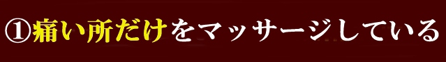 1) 痛い場所だけをマッサージしている