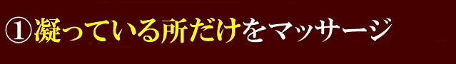 ①凝っている所だけをマッサージしている