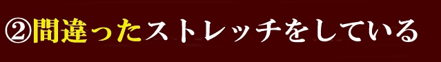②間違ったストレッチをしている