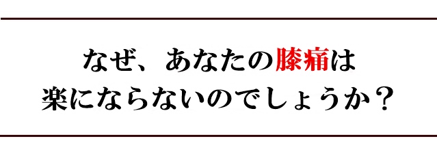 なぜ、あなたの膝の痛みは楽にならないのでしょうか?