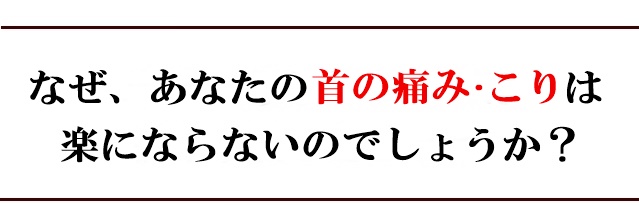 なぜ、あなたの首の痛みやコリは楽にならないのでしょうか?