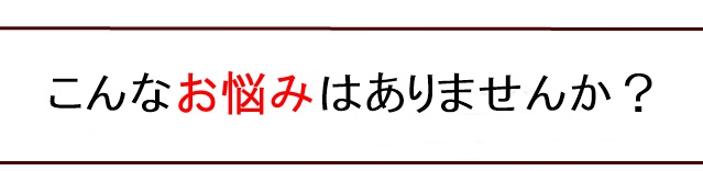 こんなことでお悩みではありませんか？