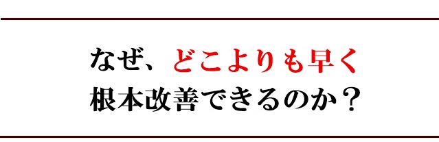 なぜ、どこよりも早く改善できるのか?