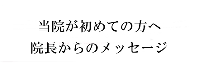 初めての方へ 院長からのメッセージ