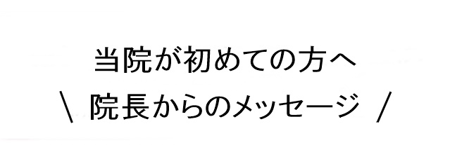 初めての方へ 院長からのメッセージ