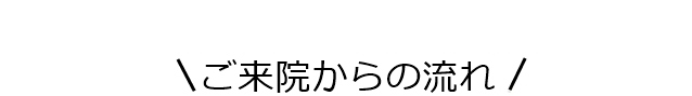 ご来院からの流れ