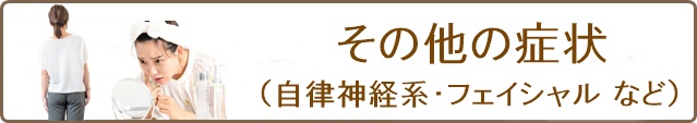 その他の症状(体の歪み・自律神経失調症・フェイシャルなど)